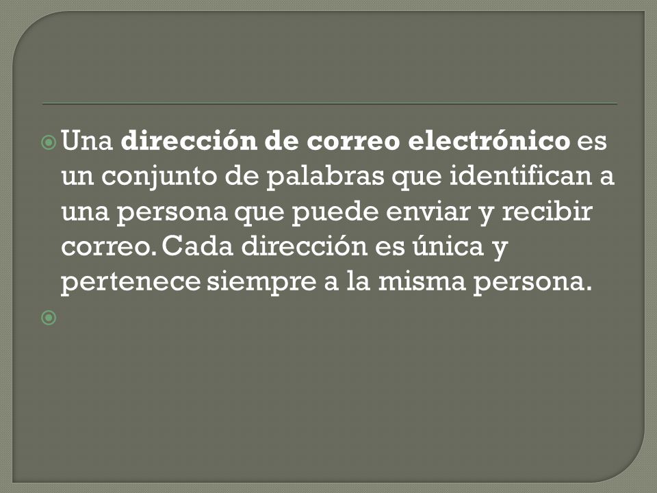 Una dirección de correo electrónico es un conjunto de palabras que identifican a una persona que puede enviar y recibir correo.