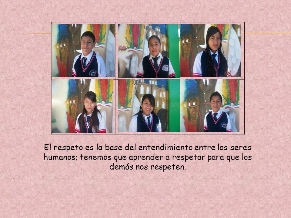 El respeto es la base del entendimiento entre los seres humanos; tenemos que aprender a respetar para que los demás nos respeten.