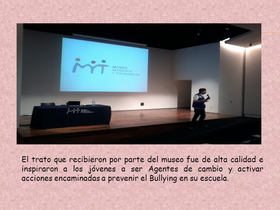 El trato que recibieron por parte del museo fue de alta calidad e inspiraron a los jóvenes a ser Agentes de cambio y activar acciones encaminadas a prevenir el Bullying en su escuela.