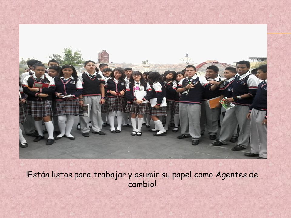 !Están listos para trabajar y asumir su papel como Agentes de cambio!