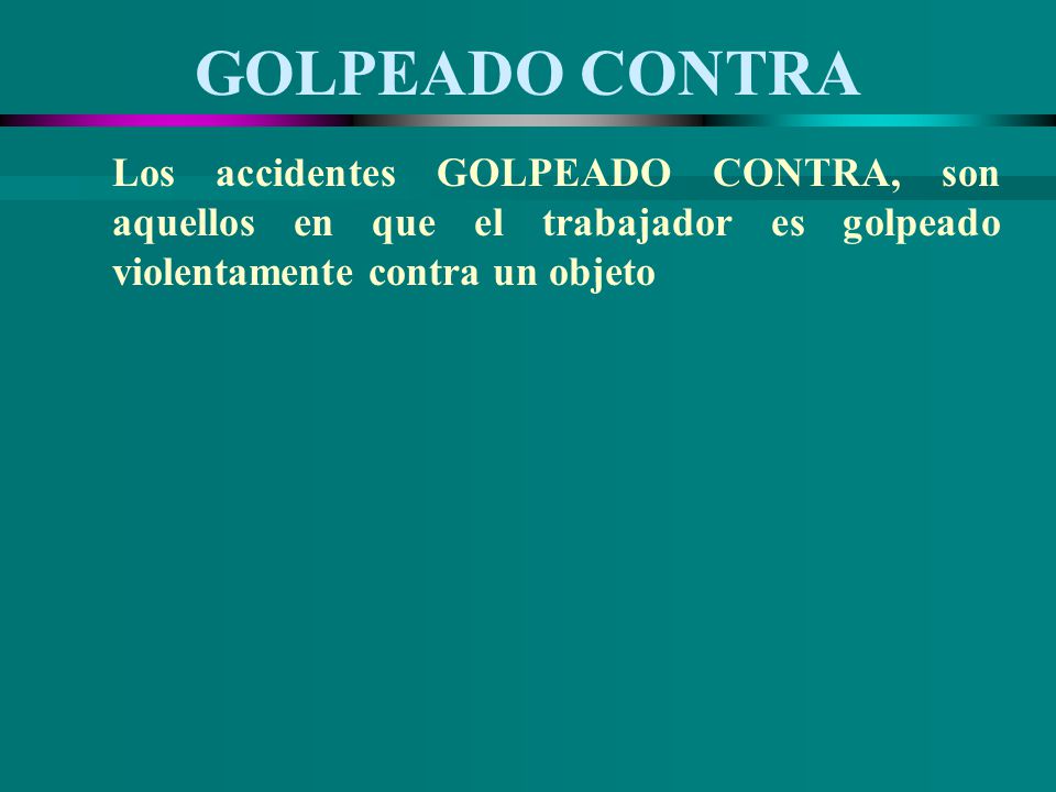 GOLPEADO CONTRA Los accidentes GOLPEADO CONTRA, son aquellos en que el trabajador es golpeado violentamente contra un objeto.