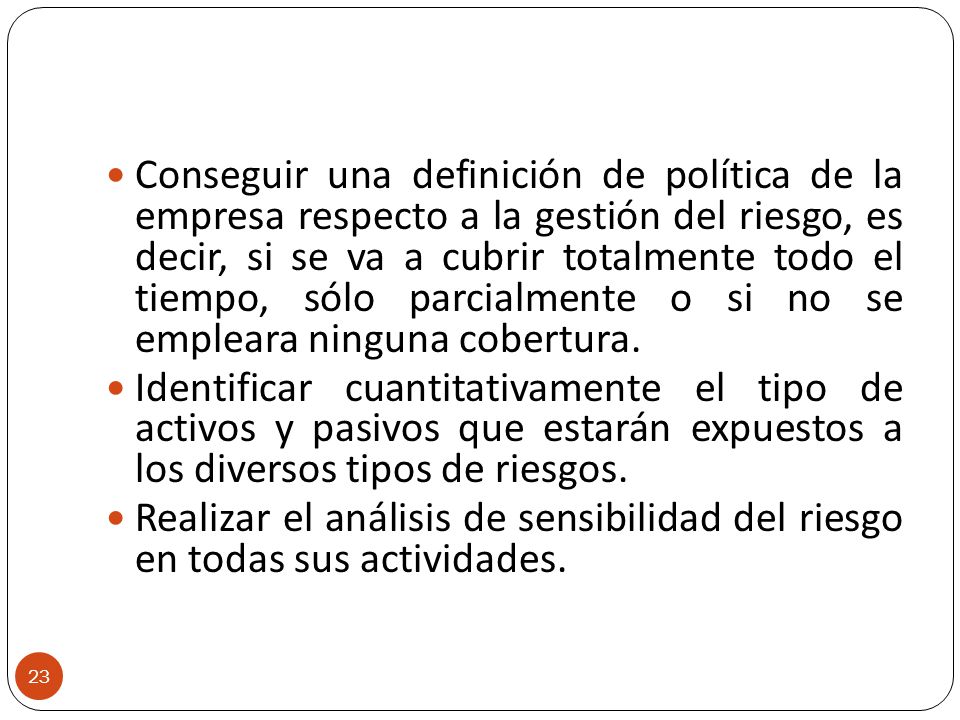 Conseguir una definición de política de la empresa respecto a la gestión del riesgo, es decir, si se va a cubrir totalmente todo el tiempo, sólo parcialmente o si no se empleara ninguna cobertura.