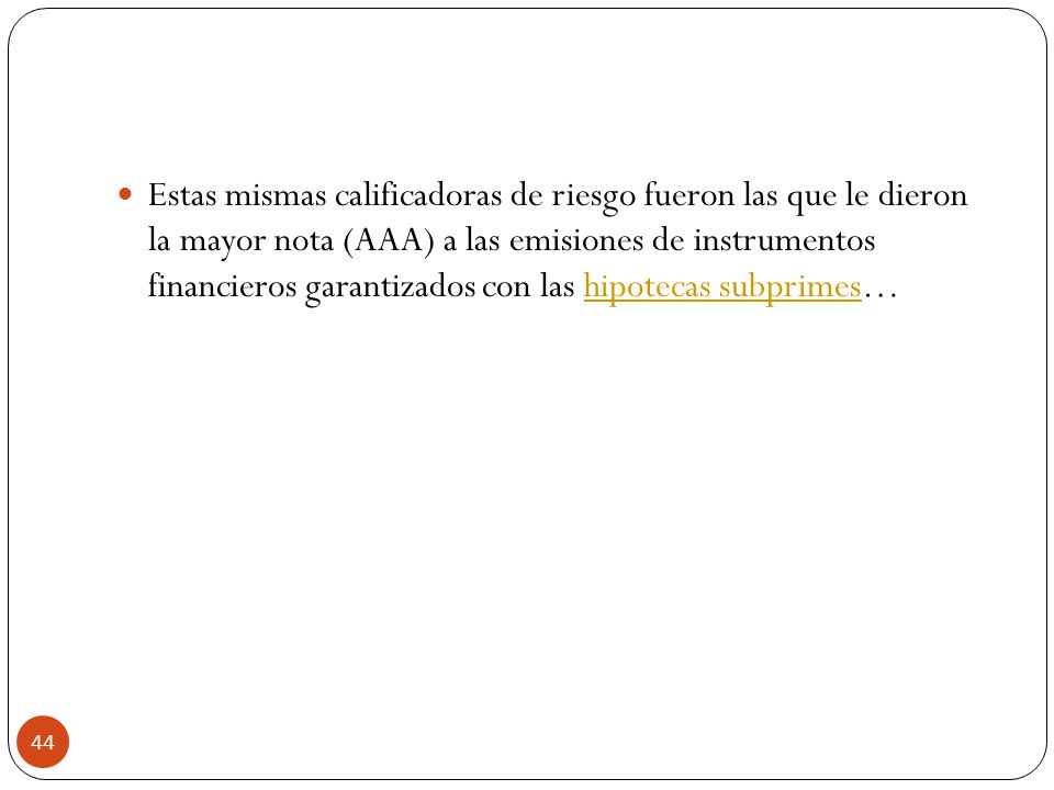 Estas mismas calificadoras de riesgo fueron las que le dieron la mayor nota (AAA) a las emisiones de instrumentos financieros garantizados con las hipotecas subprimes…