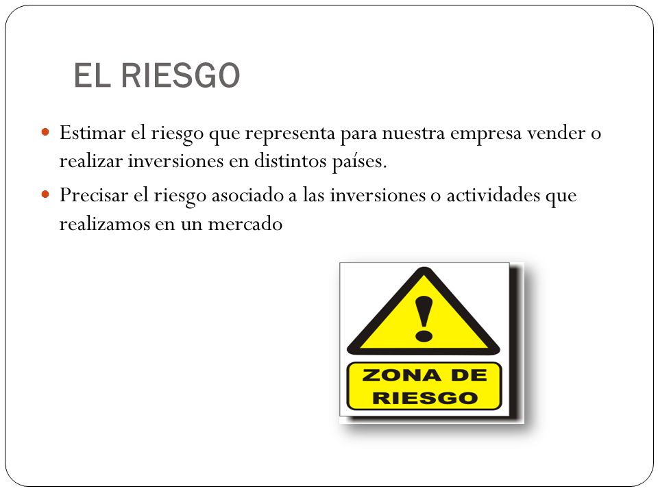 EL RIESGO Estimar el riesgo que representa para nuestra empresa vender o realizar inversiones en distintos países.