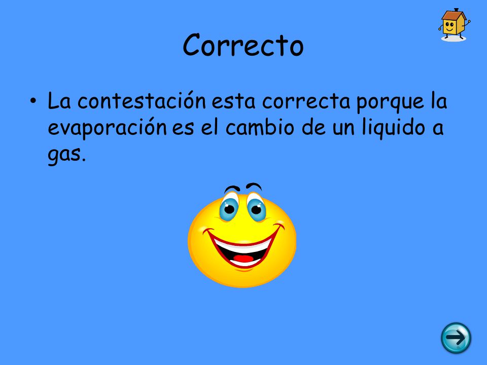 Correcto La contestación esta correcta porque la evaporación es el cambio de un liquido a gas.
