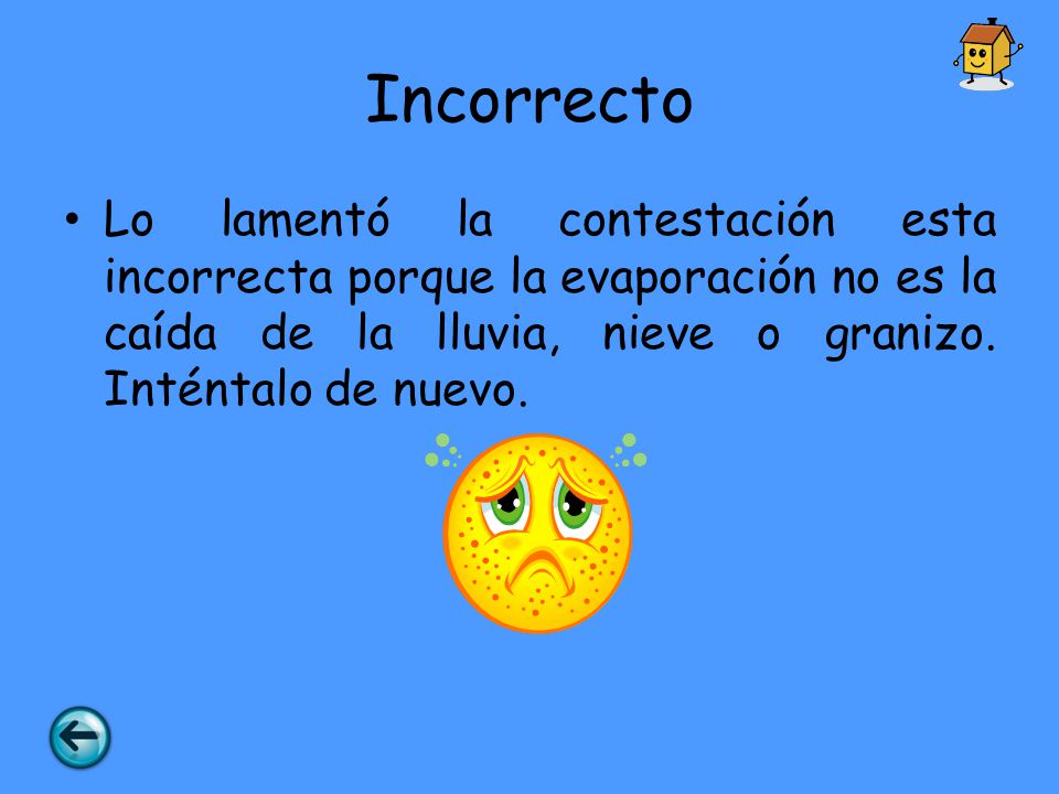 Incorrecto Lo lamentó la contestación esta incorrecta porque la evaporación no es la caída de la lluvia, nieve o granizo.