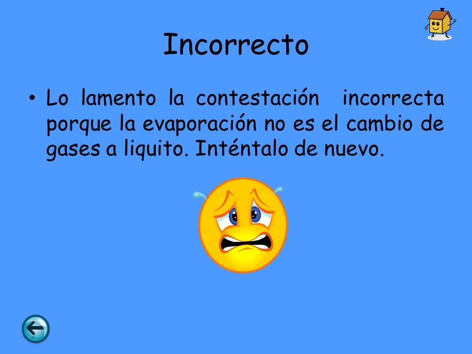Incorrecto Lo lamento la contestación incorrecta porque la evaporación no es el cambio de gases a liquito.