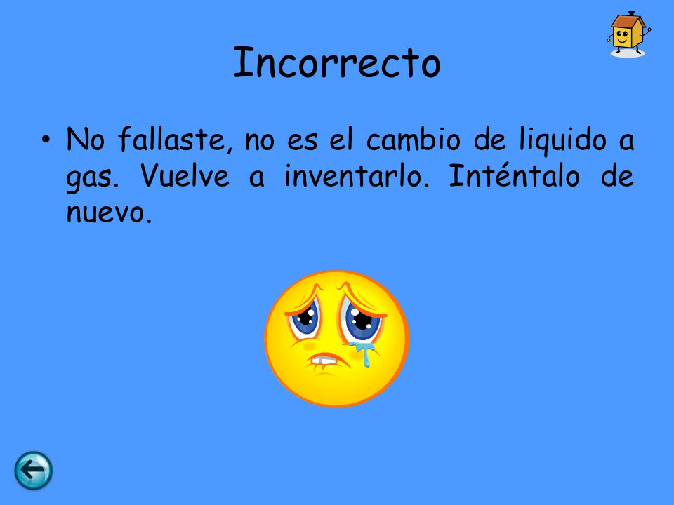 Incorrecto No fallaste, no es el cambio de liquido a gas. Vuelve a inventarlo. Inténtalo de nuevo.
