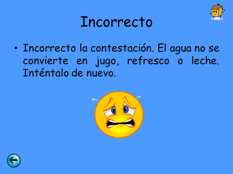 Incorrecto Incorrecto la contestación. El agua no se convierte en jugo, refresco o leche.