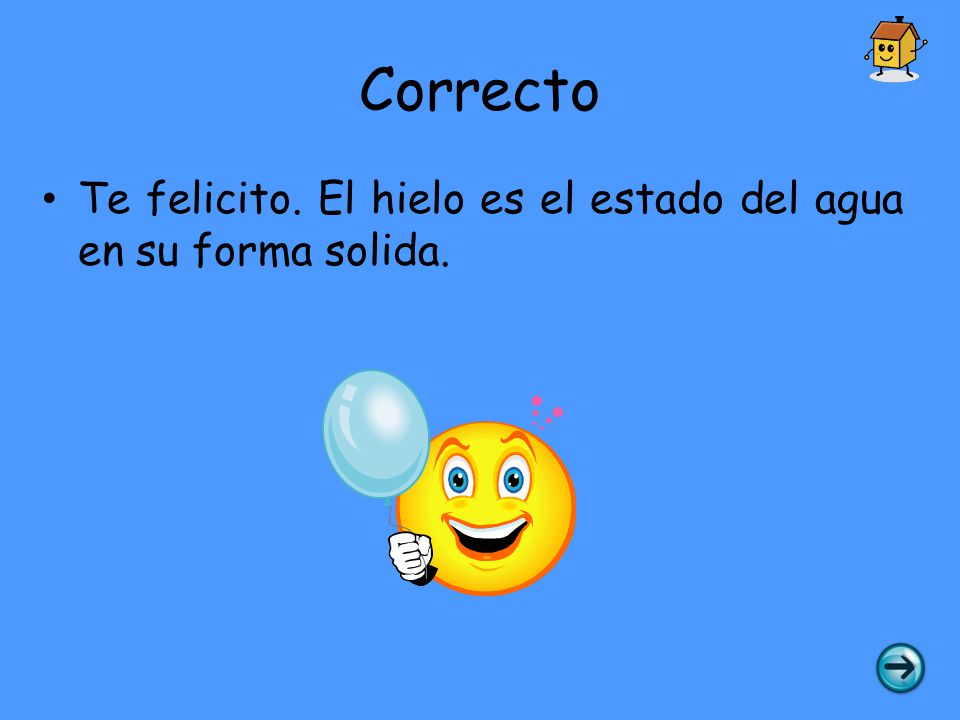 Correcto Te felicito. El hielo es el estado del agua en su forma solida.
