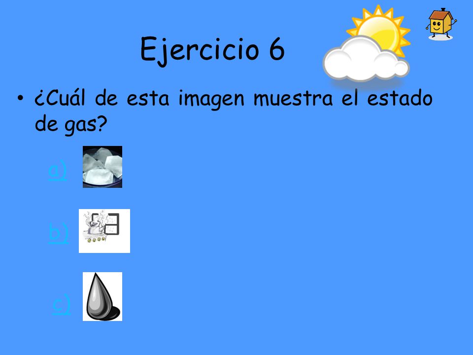 Ejercicio 6 ¿Cuál de esta imagen muestra el estado de gas a) b) c)