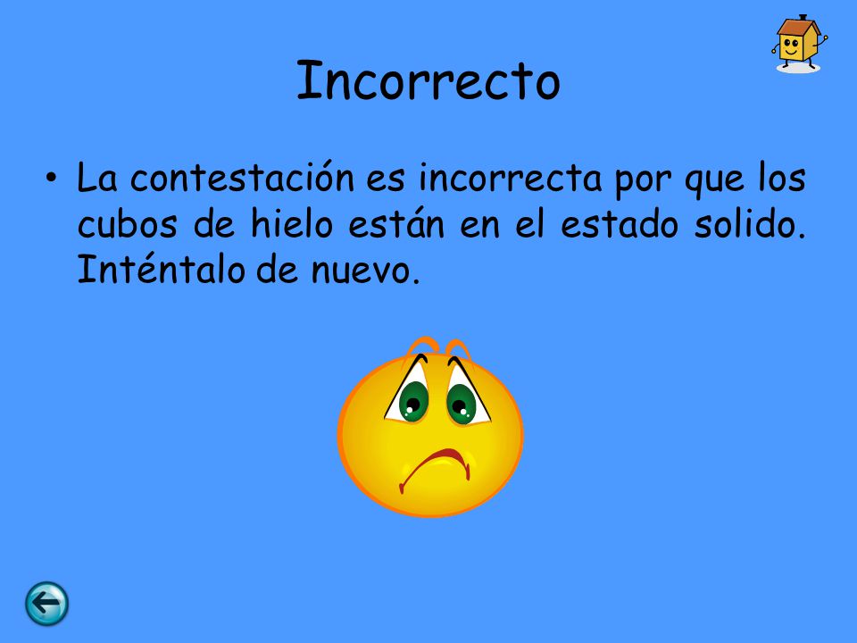 Incorrecto La contestación es incorrecta por que los cubos de hielo están en el estado solido.