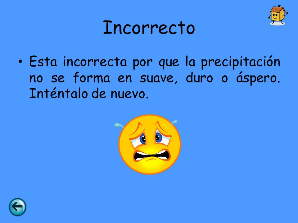 Incorrecto Esta incorrecta por que la precipitación no se forma en suave, duro o áspero.