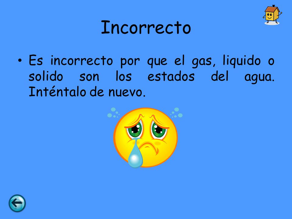 Incorrecto Es incorrecto por que el gas, liquido o solido son los estados del agua.
