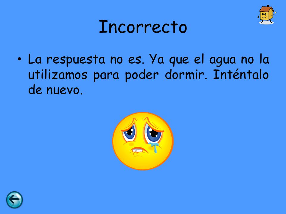 Incorrecto La respuesta no es. Ya que el agua no la utilizamos para poder dormir.