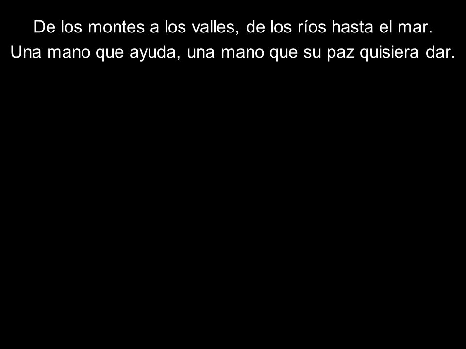 De los montes a los valles, de los ríos hasta el mar.