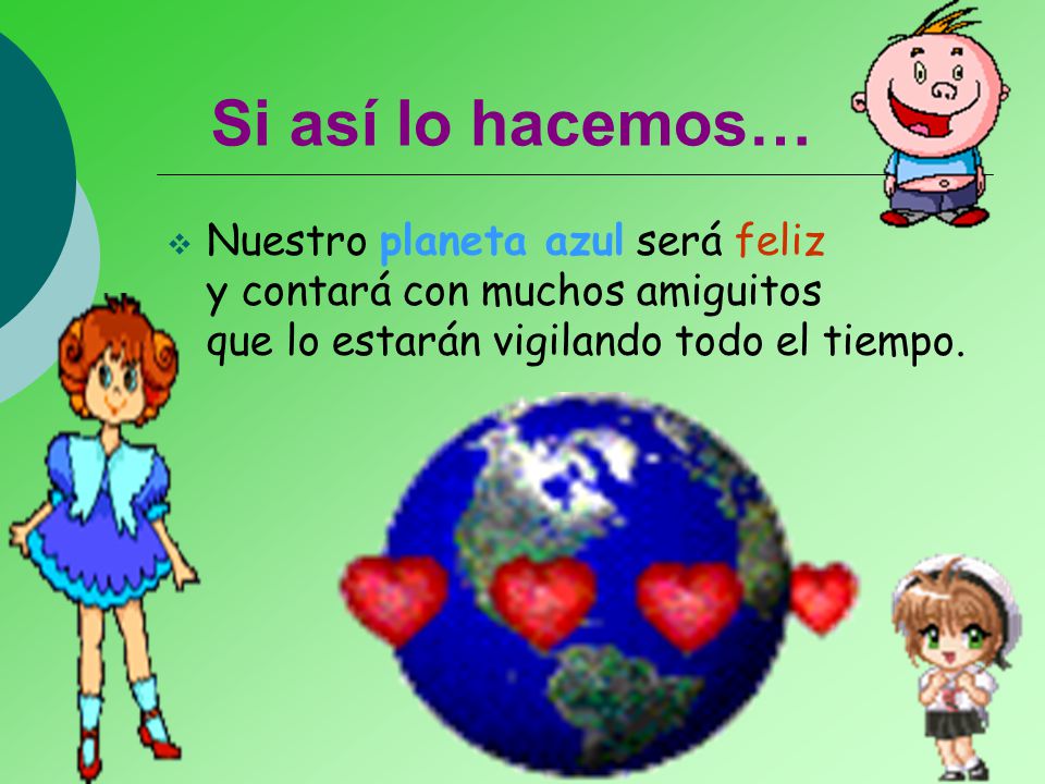 Si así lo hacemos… Nuestro planeta azul será feliz y contará con muchos amiguitos que lo estarán vigilando todo el tiempo.