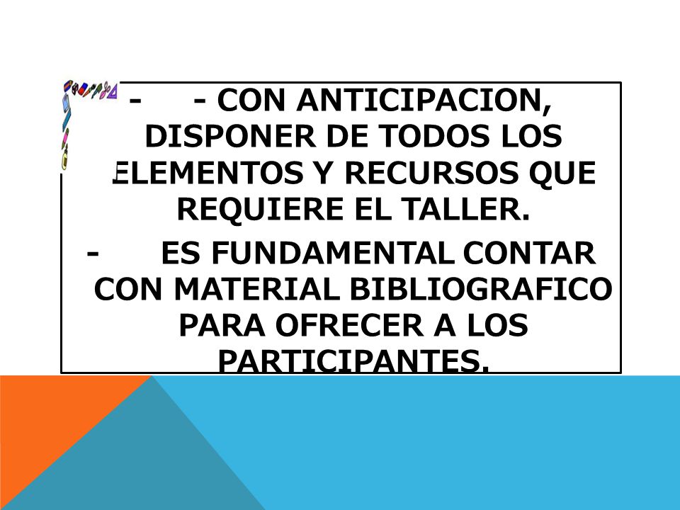 - - CON ANTICIPACION, DISPONER DE TODOS LOS ELEMENTOS Y RECURSOS QUE REQUIERE EL TALLER.
