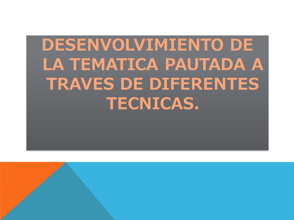 DESENVOLVIMIENTO DE LA TEMATICA PAUTADA A TRAVES DE DIFERENTES TECNICAS.