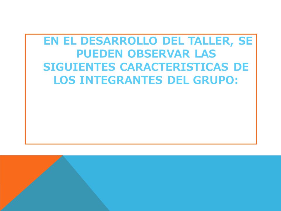 EN EL DESARROLLO DEL TALLER, SE PUEDEN OBSERVAR LAS SIGUIENTES CARACTERISTICAS DE LOS INTEGRANTES DEL GRUPO: