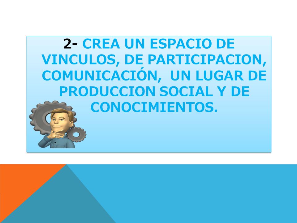 2- CREA UN ESPACIO DE VINCULOS, DE PARTICIPACION, COMUNICACIÓN, UN LUGAR DE PRODUCCION SOCIAL Y DE CONOCIMIENTOS.
