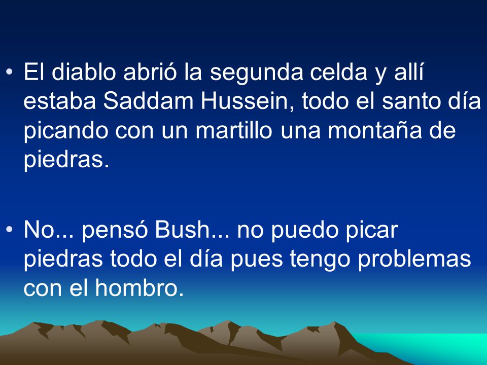 El diablo abrió la segunda celda y allí estaba Saddam Hussein, todo el santo día picando con un martillo una montaña de piedras.