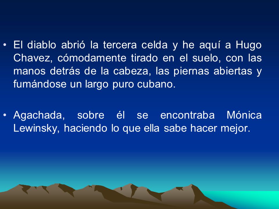 El diablo abrió la tercera celda y he aquí a Hugo Chavez, cómodamente tirado en el suelo, con las manos detrás de la cabeza, las piernas abiertas y fumándose un largo puro cubano.