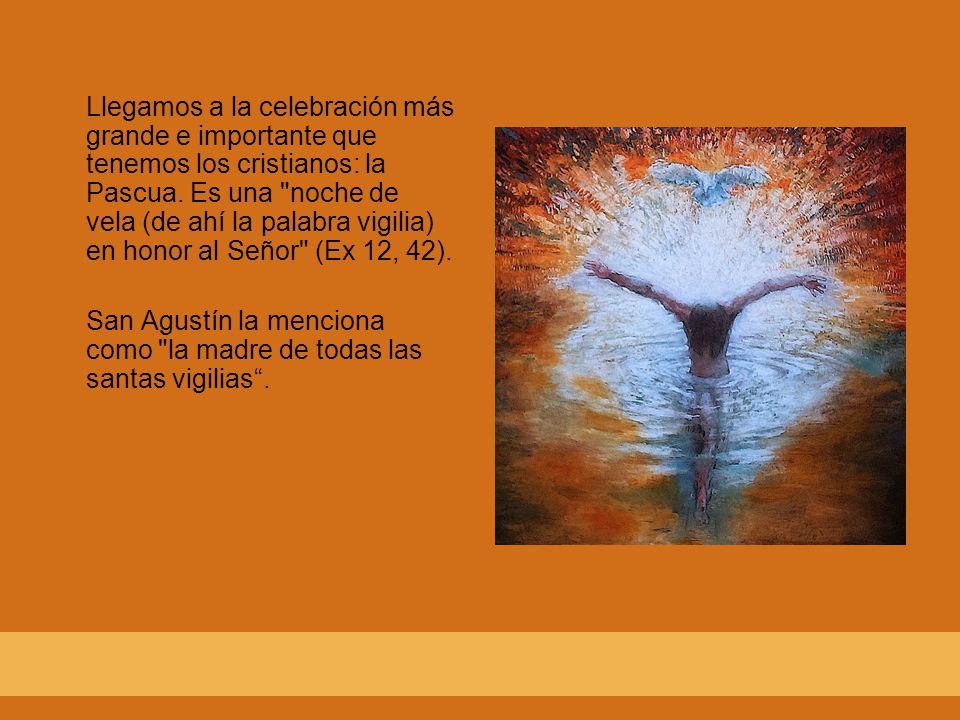 Llegamos a la celebración más grande e importante que tenemos los cristianos: la Pascua. Es una noche de vela (de ahí la palabra vigilia) en honor al Señor (Ex 12, 42).