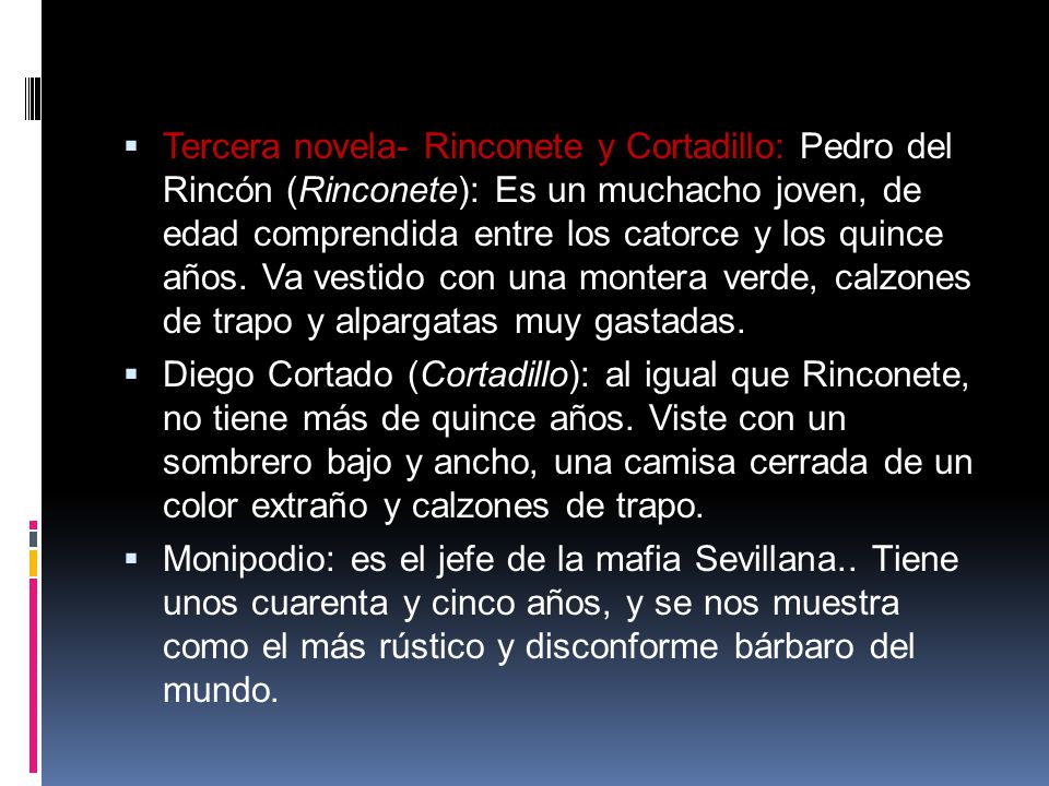Tercera novela- Rinconete y Cortadillo: Pedro del Rincón (Rinconete): Es un muchacho joven, de edad comprendida entre los catorce y los quince años. Va vestido con una montera verde, calzones de trapo y alpargatas muy gastadas.