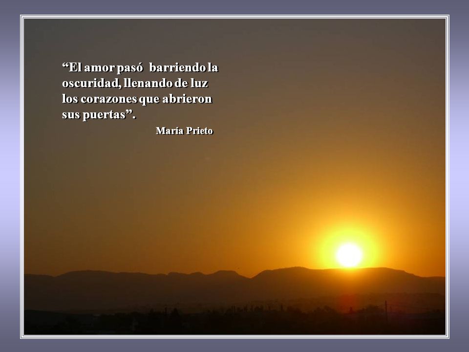 El amor pasó barriendo la oscuridad, llenando de luz los corazones que abrieron sus puertas . María Prieto