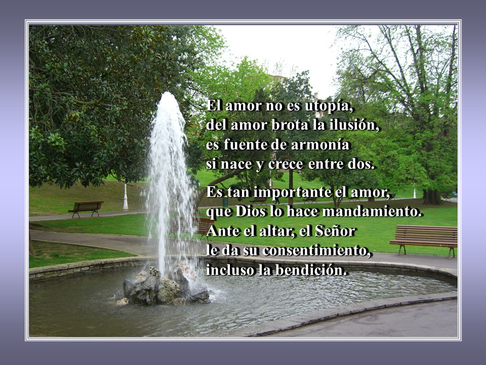 El amor no es utopía, del amor brota la ilusión, es fuente de armonía. si nace y crece entre dos.