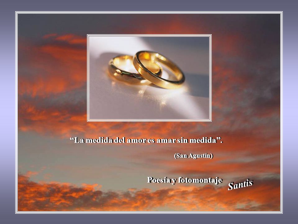 Santis La medida del amor es amar sin medida . (San Agustín)