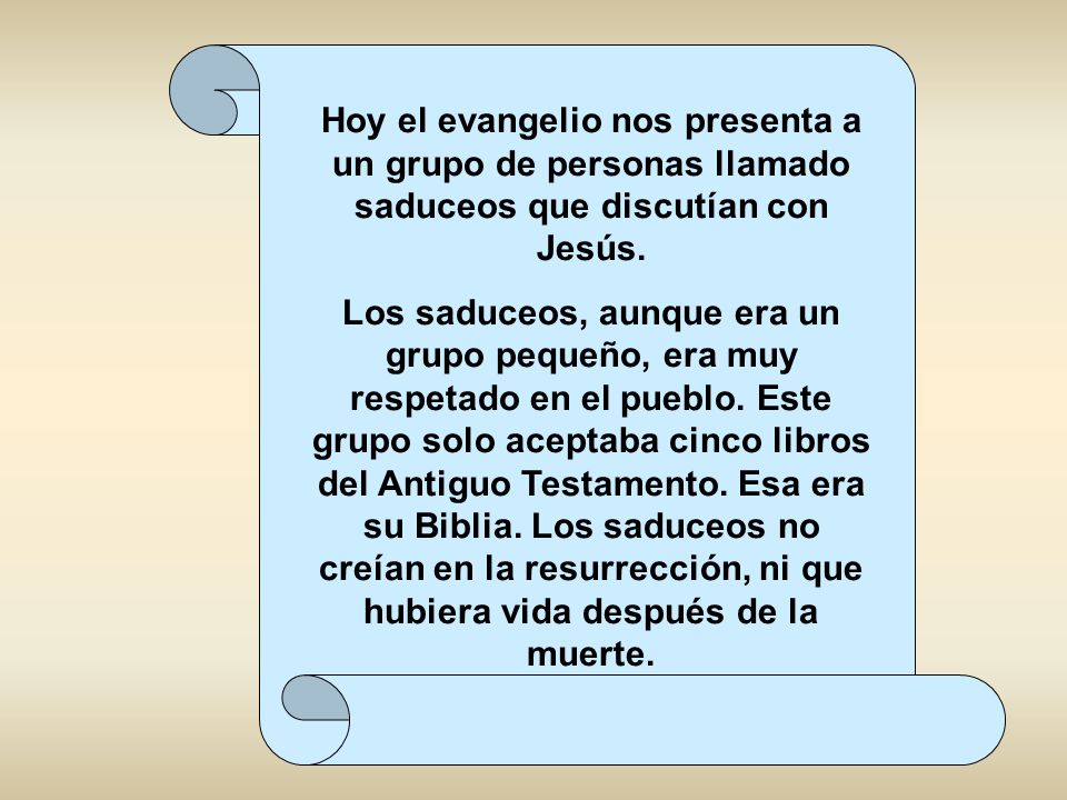Hoy el evangelio nos presenta a un grupo de personas llamado saduceos que discutían con Jesús.