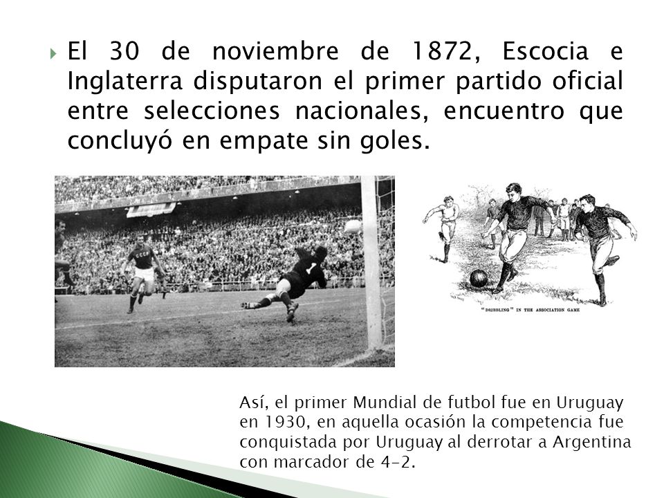 El 30 de noviembre de 1872, Escocia e Inglaterra disputaron el primer partido oficial entre selecciones nacionales, encuentro que concluyó en empate sin goles.