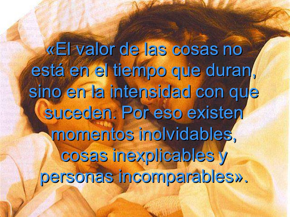«El valor de las cosas no está en el tiempo que duran, sino en la intensidad con que suceden.