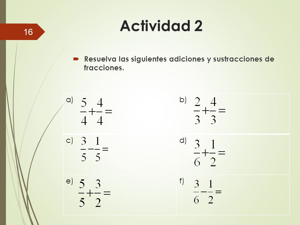 Actividad 2 Resuelva las siguientes adiciones y sustracciones de fracciones. a) b) c) d) e) f)