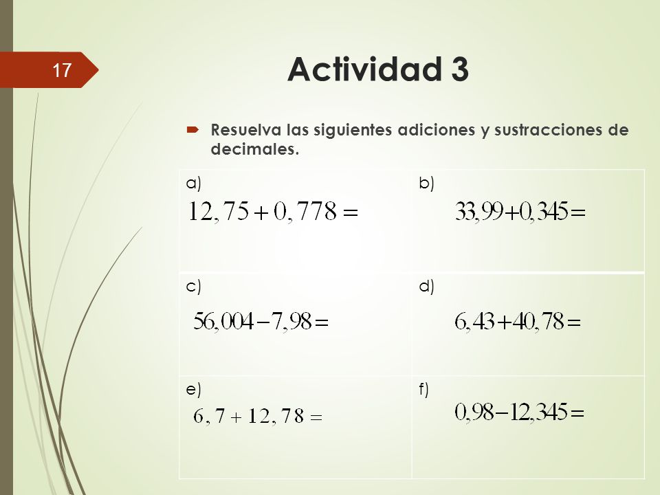 Actividad 3 Resuelva las siguientes adiciones y sustracciones de decimales. a) b) c) d) e) f)