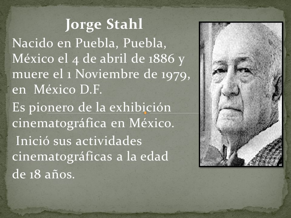 Jorge Stahl Nacido en Puebla, Puebla, México el 4 de abril de 1886 y muere el 1 Noviembre de 1979, en México D.F.
