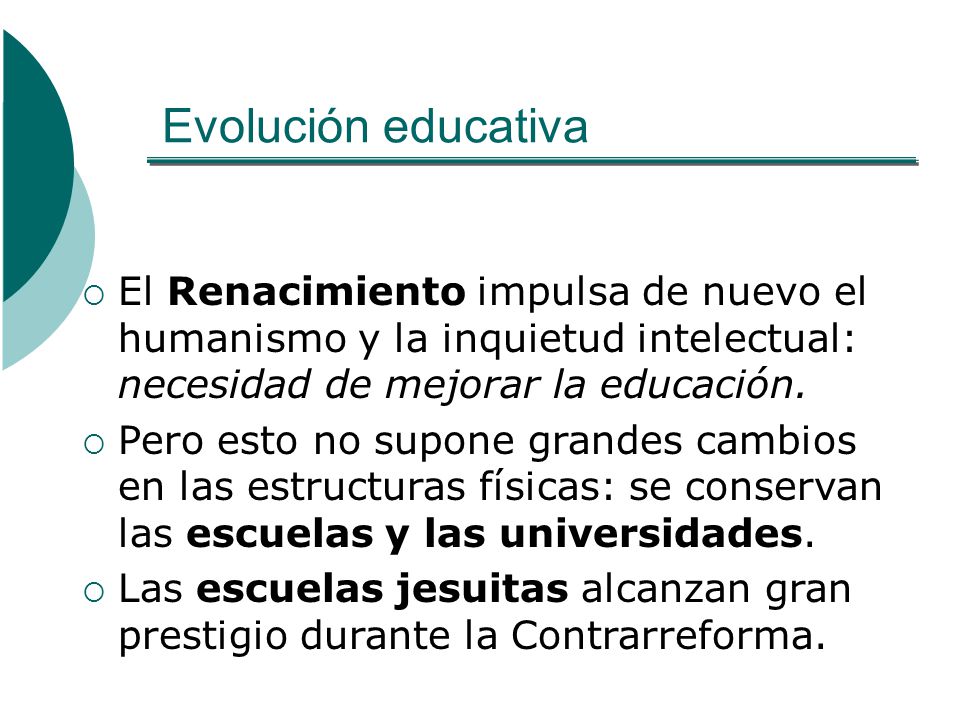 Evolución educativa El Renacimiento impulsa de nuevo el humanismo y la inquietud intelectual: necesidad de mejorar la educación.