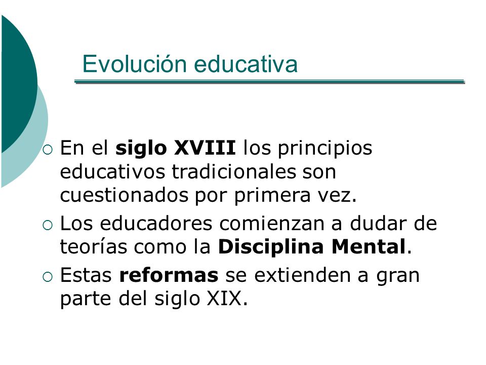 Evolución educativa En el siglo XVIII los principios educativos tradicionales son cuestionados por primera vez.