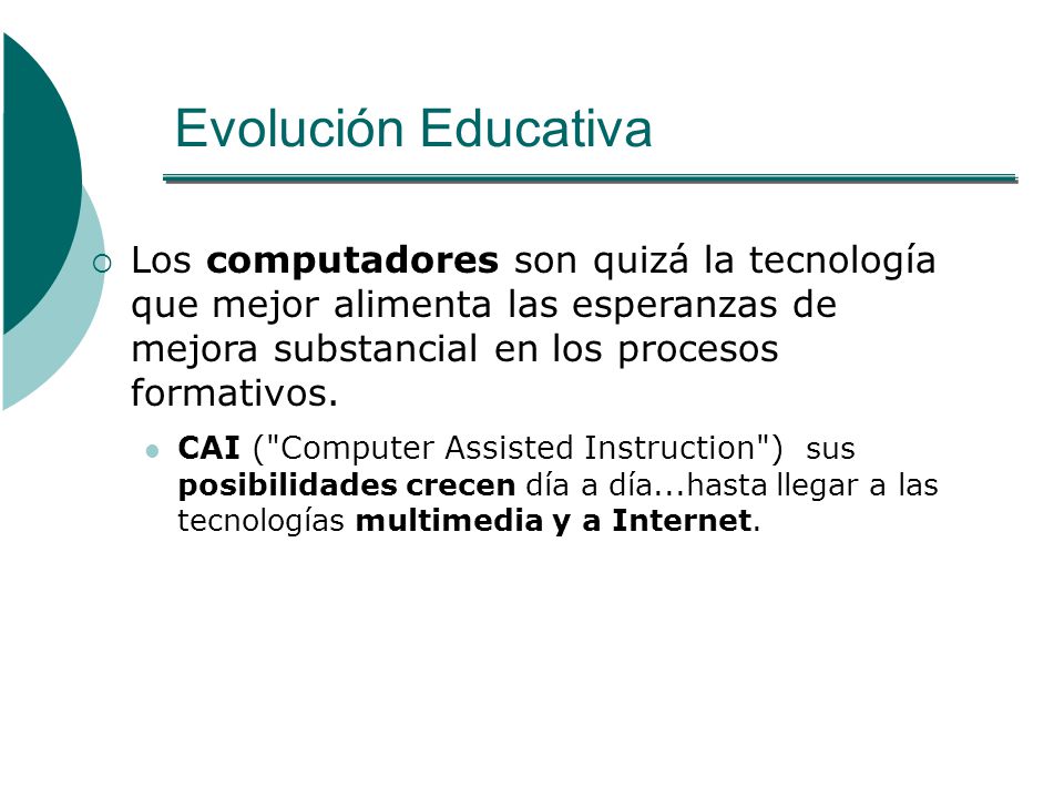 Evolución Educativa Los computadores son quizá la tecnología que mejor alimenta las esperanzas de mejora substancial en los procesos formativos.