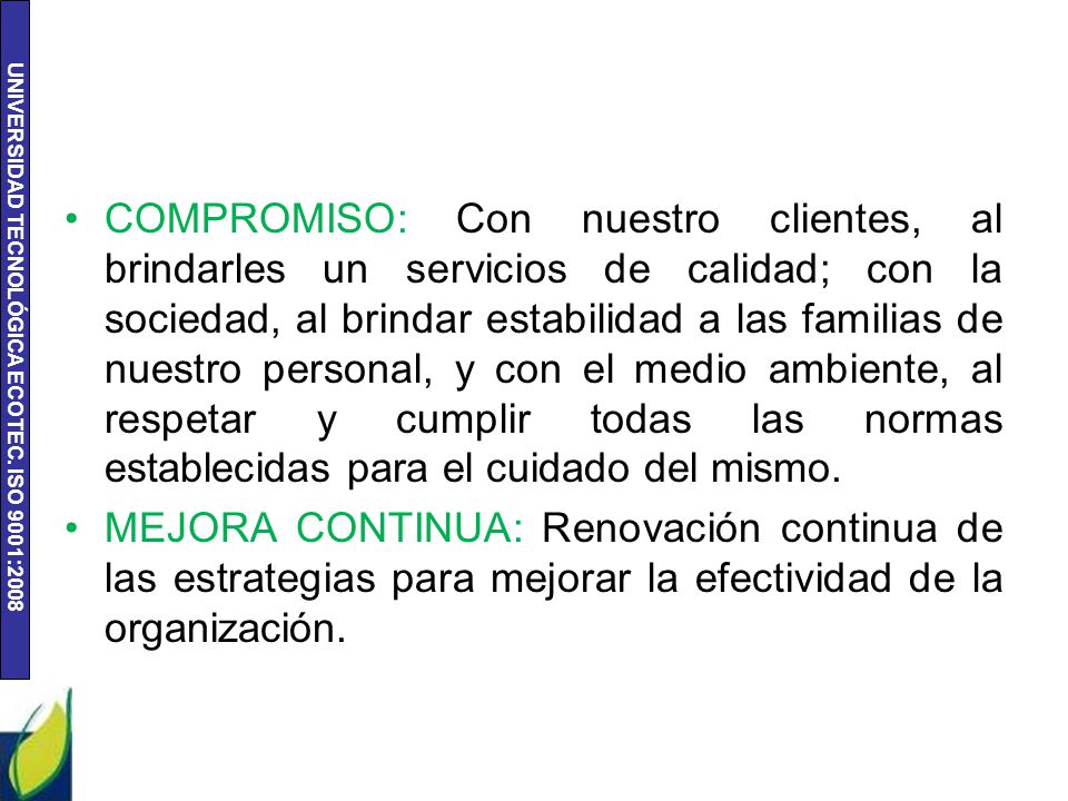 COMPROMISO: Con nuestro clientes, al brindarles un servicios de calidad; con la sociedad, al brindar estabilidad a las familias de nuestro personal, y con el medio ambiente, al respetar y cumplir todas las normas establecidas para el cuidado del mismo.
