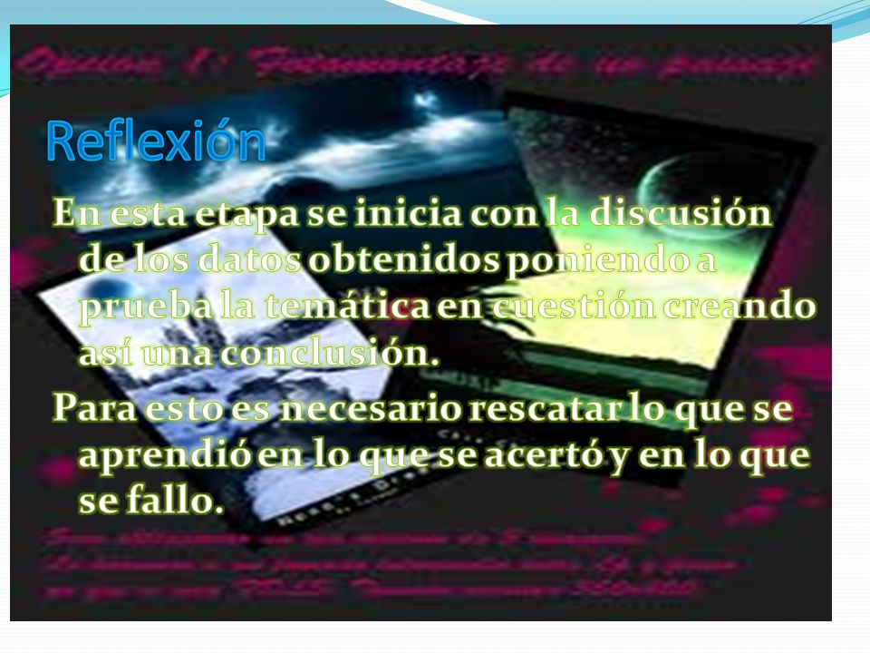 Reflexión En esta etapa se inicia con la discusión de los datos obtenidos poniendo a prueba la temática en cuestión creando así una conclusión.