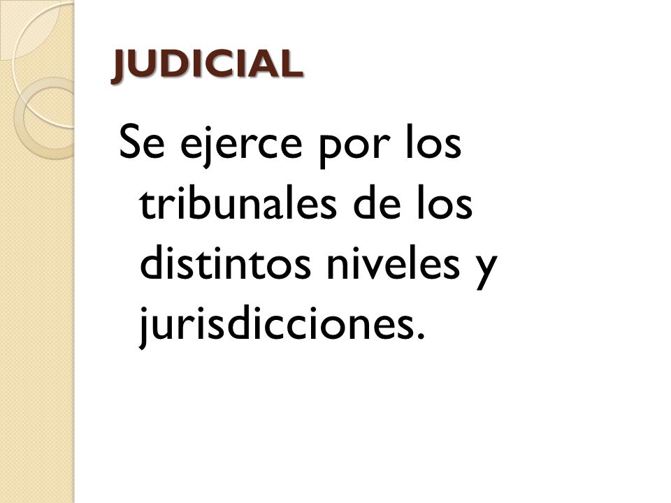 JUDICIAL Se ejerce por los tribunales de los distintos niveles y jurisdicciones.