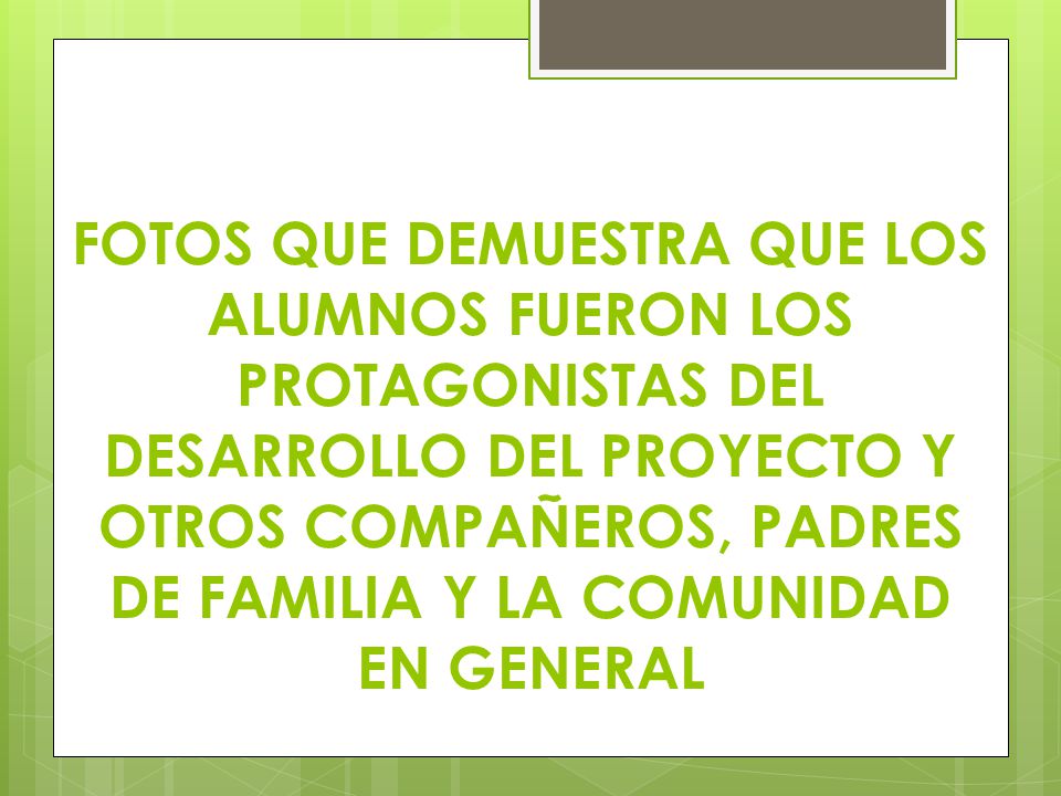 FOTOS QUE DEMUESTRA QUE LOS ALUMNOS FUERON LOS PROTAGONISTAS DEL DESARROLLO DEL PROYECTO Y OTROS COMPAÑEROS, PADRES DE FAMILIA Y LA COMUNIDAD EN GENERAL
