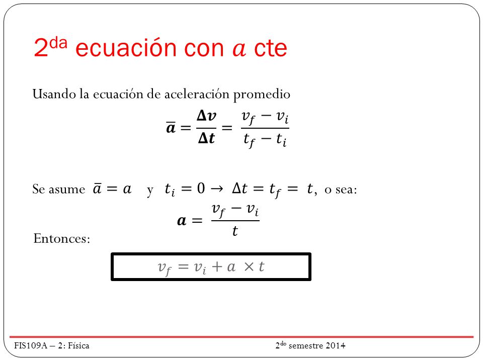 2da ecuación con 𝑎 cte Usando la ecuación de aceleración promedio Se asume 𝑎 =𝑎 y 𝑡 𝑖 =0→ ∆𝑡= 𝑡 𝑓 = 𝑡, o sea: