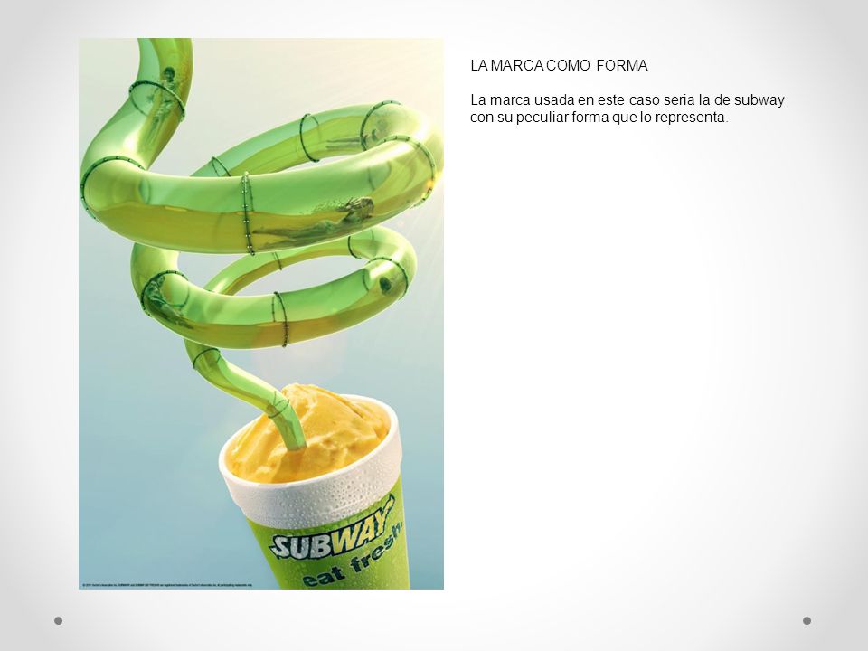 LA MARCA COMO FORMA La marca usada en este caso seria la de subway con su peculiar forma que lo representa.