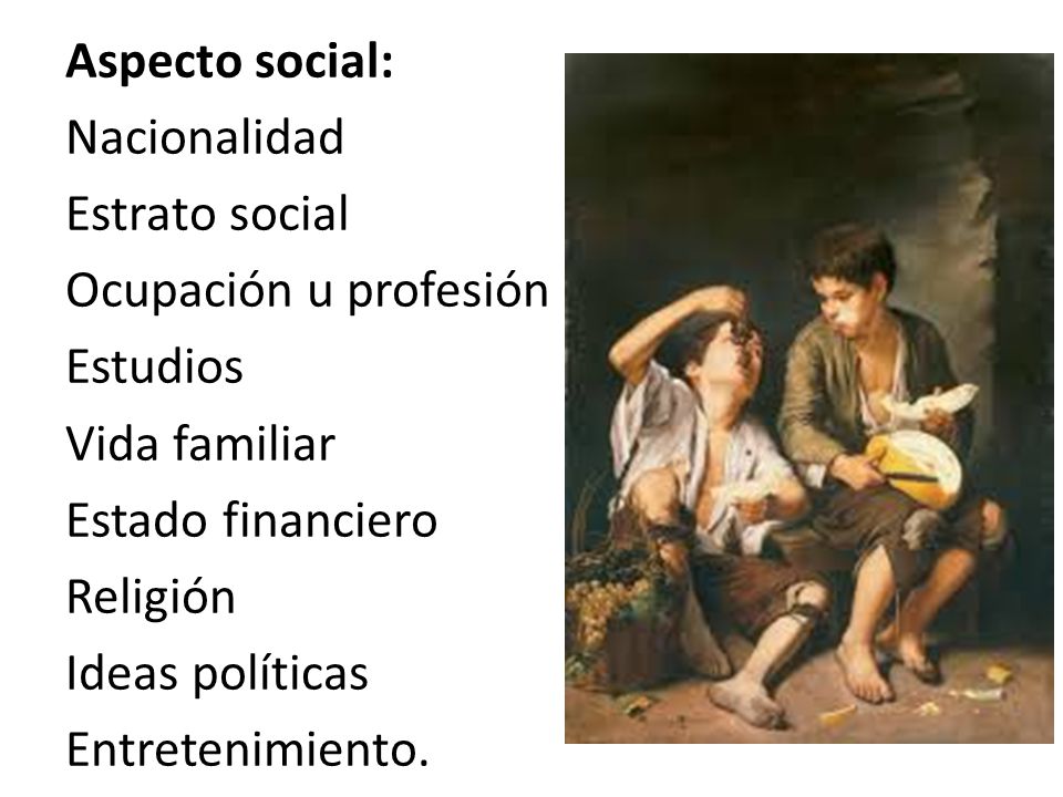 Aspecto social: Nacionalidad Estrato social Ocupación u profesión Estudios Vida familiar Estado financiero Religión Ideas políticas Entretenimiento.