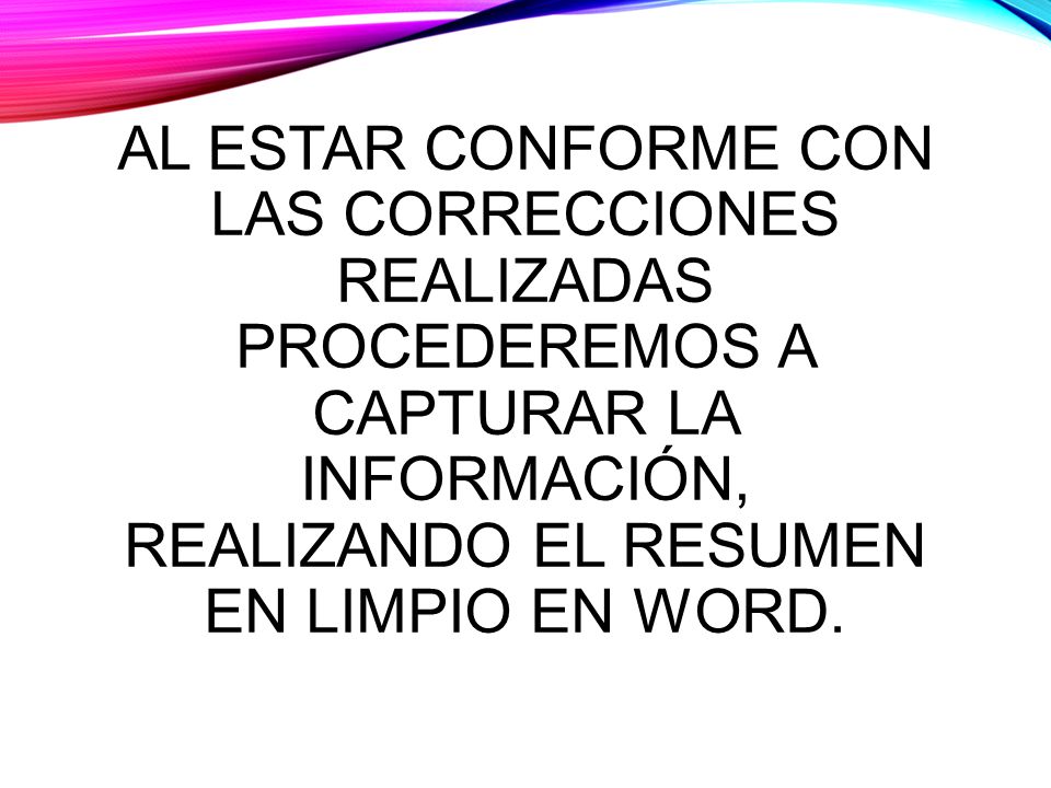 Al estar conforme con las correcciones realizadas procederemos a capturar la información, realizando el resumen en limpio en Word.