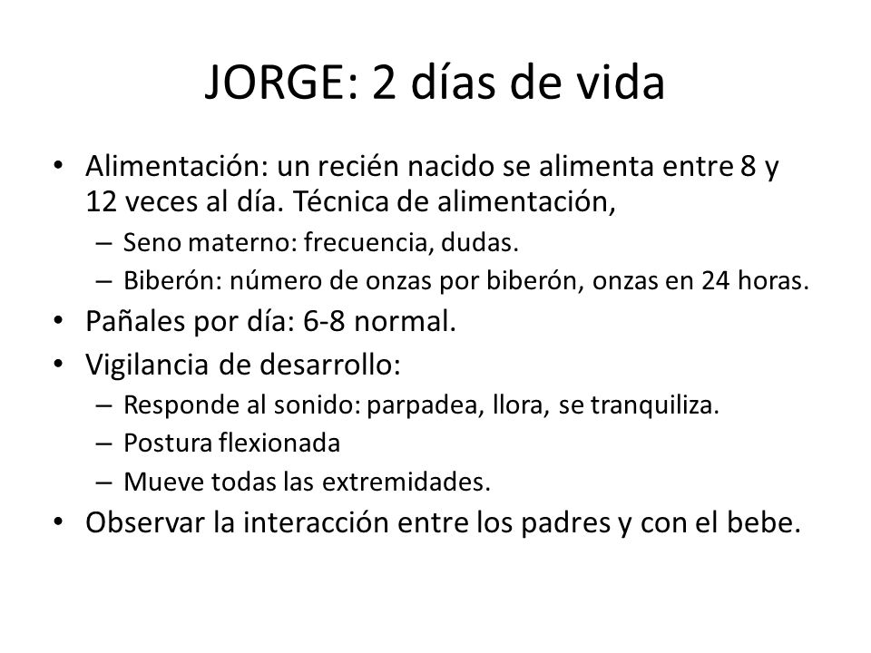 JORGE: 2 días de vida Alimentación: un recién nacido se alimenta entre 8 y 12 veces al día. Técnica de alimentación,